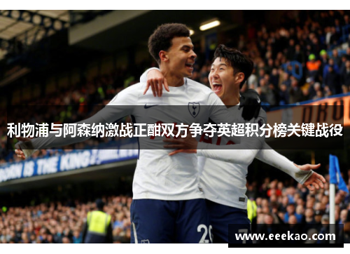 利物浦与阿森纳激战正酣双方争夺英超积分榜关键战役