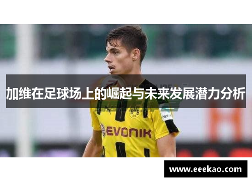 加维在足球场上的崛起与未来发展潜力分析