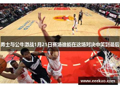 勇士与公牛激战1月21日赛场谁能在这场对决中笑到最后