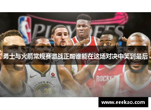 勇士与火箭常规赛激战正酣谁能在这场对决中笑到最后