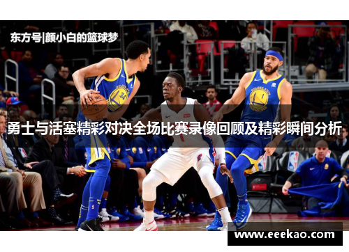 勇士与活塞精彩对决全场比赛录像回顾及精彩瞬间分析
