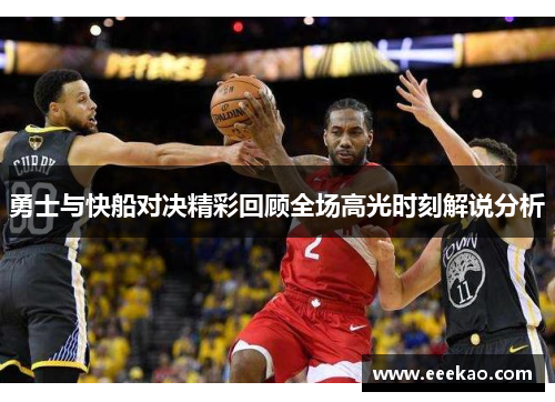 勇士与快船对决精彩回顾全场高光时刻解说分析