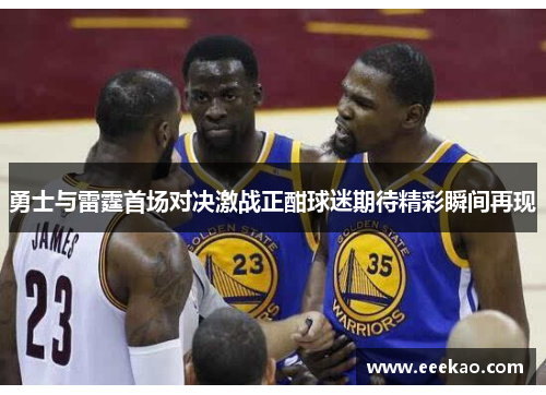 勇士与雷霆首场对决激战正酣球迷期待精彩瞬间再现