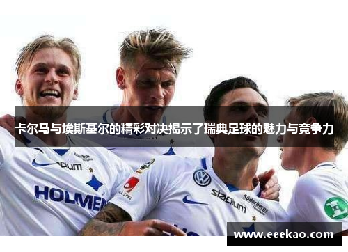 卡尔马与埃斯基尔的精彩对决揭示了瑞典足球的魅力与竞争力