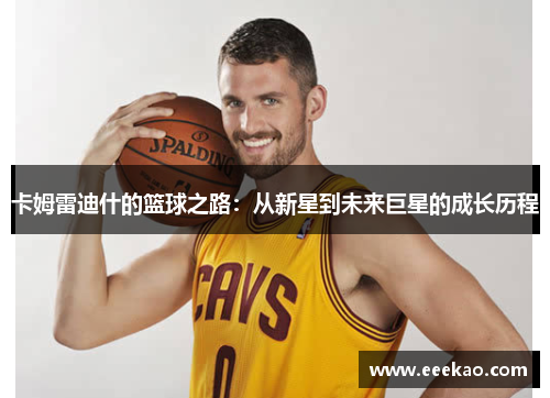卡姆雷迪什的篮球之路：从新星到未来巨星的成长历程