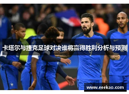 卡塔尔与捷克足球对决谁将赢得胜利分析与预测