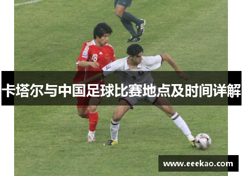 卡塔尔与中国足球比赛地点及时间详解