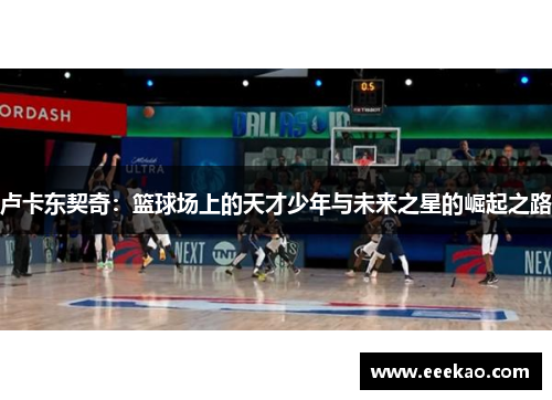 卢卡东契奇：篮球场上的天才少年与未来之星的崛起之路