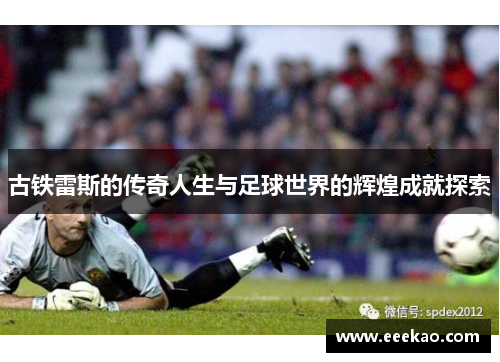 古铁雷斯的传奇人生与足球世界的辉煌成就探索
