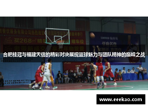 合肥桂冠与福建天信的精彩对决展现篮球魅力与团队精神的巅峰之战