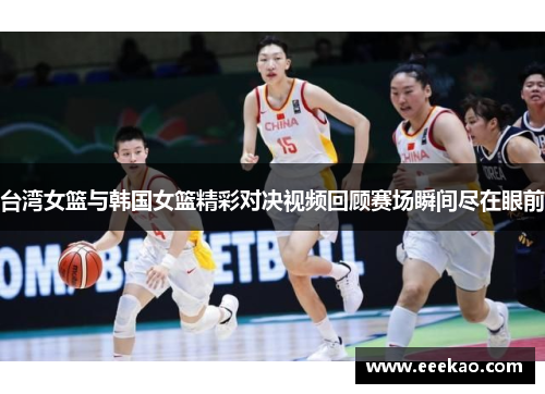 台湾女篮与韩国女篮精彩对决视频回顾赛场瞬间尽在眼前