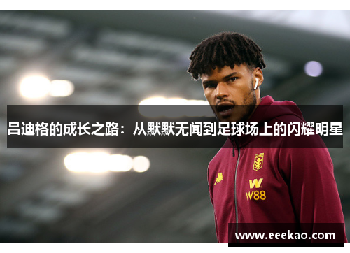 吕迪格的成长之路：从默默无闻到足球场上的闪耀明星