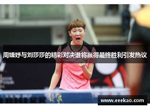 周婕妤与刘莎莎的精彩对决谁将赢得最终胜利引发热议