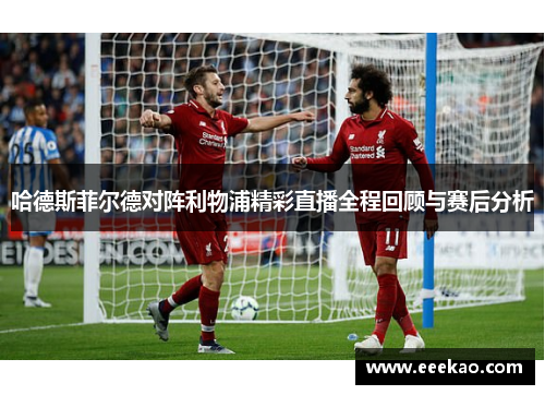 哈德斯菲尔德对阵利物浦精彩直播全程回顾与赛后分析