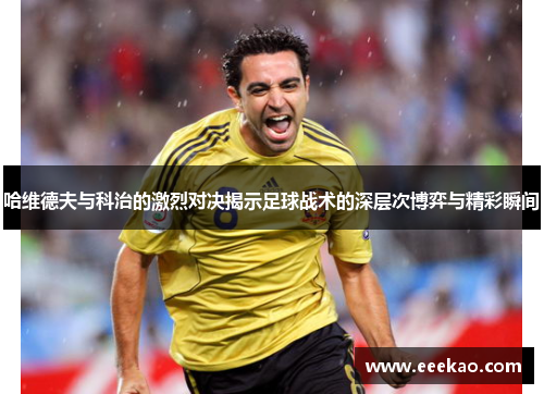 哈维德夫与科治的激烈对决揭示足球战术的深层次博弈与精彩瞬间