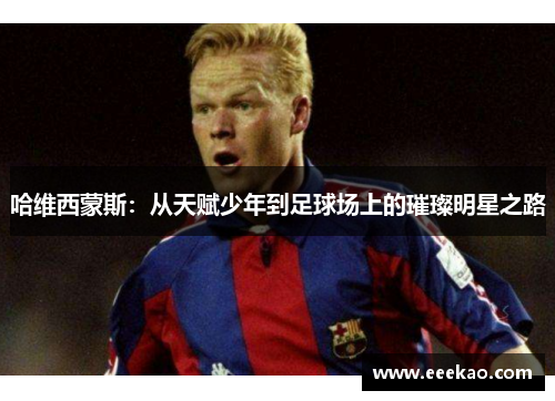 哈维西蒙斯：从天赋少年到足球场上的璀璨明星之路