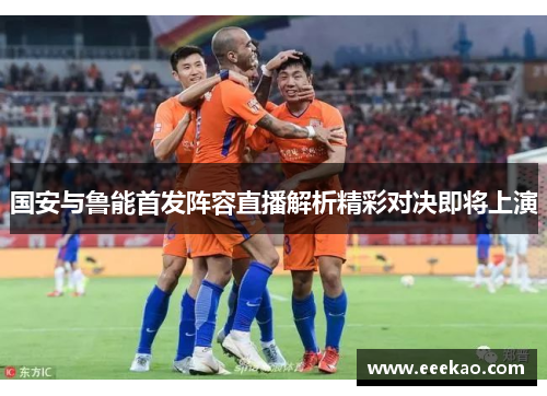 国安与鲁能首发阵容直播解析精彩对决即将上演