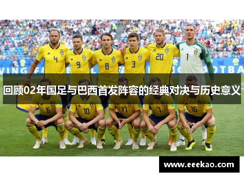 回顾02年国足与巴西首发阵容的经典对决与历史意义