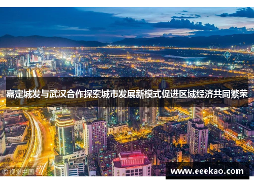 嘉定城发与武汉合作探索城市发展新模式促进区域经济共同繁荣