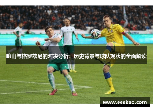 喀山与格罗兹尼的对决分析：历史背景与球队现状的全面解读