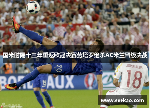 国米时隔十三年重返欧冠决赛劳塔罗绝杀AC米兰晋级决战
