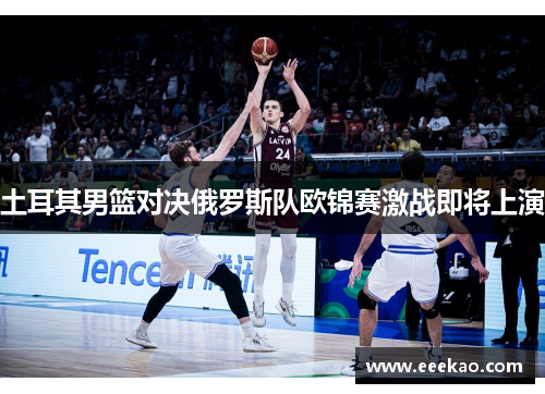 土耳其男篮对决俄罗斯队欧锦赛激战即将上演