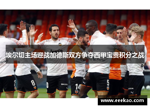 埃尔切主场迎战加德斯双方争夺西甲宝贵积分之战