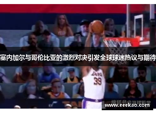 塞内加尔与哥伦比亚的激烈对决引发全球球迷热议与期待