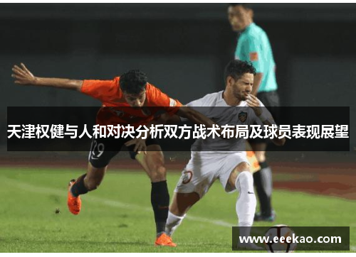 天津权健与人和对决分析双方战术布局及球员表现展望