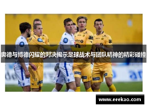 奥德与博德闪耀的对决揭示足球战术与团队精神的精彩碰撞