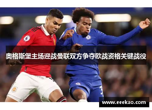 奥格斯堡主场迎战曼联双方争夺欧战资格关键战役