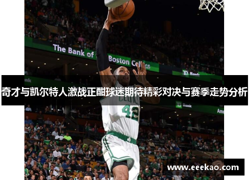 奇才与凯尔特人激战正酣球迷期待精彩对决与赛季走势分析