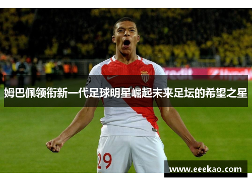 姆巴佩领衔新一代足球明星崛起未来足坛的希望之星