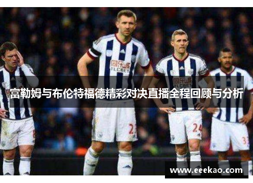 富勒姆与布伦特福德精彩对决直播全程回顾与分析