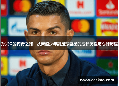 孙兴O的传奇之路：从青涩少年到足球巨星的成长历程与心路历程