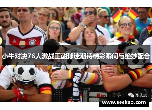 小牛对决76人激战正酣球迷期待精彩瞬间与绝妙配合