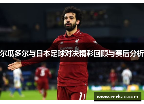 尔瓜多尔与日本足球对决精彩回顾与赛后分析