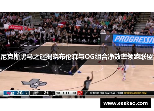 尼克斯黑马之谜揭晓布伦森与OG组合净效率领跑联盟