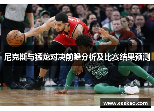 尼克斯与猛龙对决前瞻分析及比赛结果预测