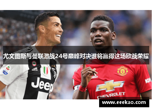 尤文图斯与曼联激战24号巅峰对决谁将赢得这场欧战荣耀