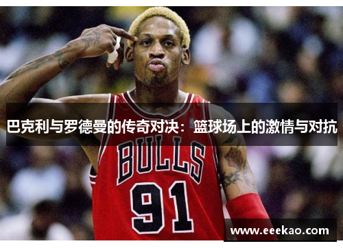巴克利与罗德曼的传奇对决：篮球场上的激情与对抗
