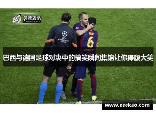 巴西与德国足球对决中的搞笑瞬间集锦让你捧腹大笑