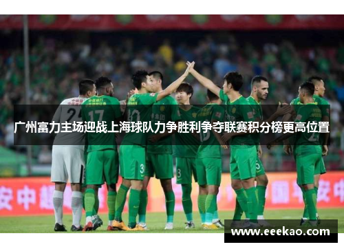广州富力主场迎战上海球队力争胜利争夺联赛积分榜更高位置