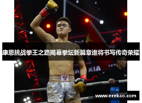 康恩挑战拳王之路揭幕拳坛新篇章谁将书写传奇荣耀