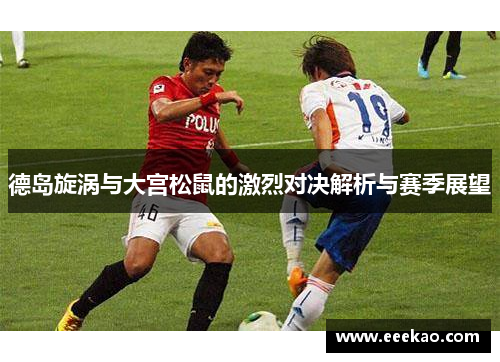 德岛旋涡与大宫松鼠的激烈对决解析与赛季展望