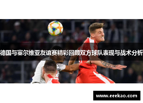 德国与塞尔维亚友谊赛精彩回顾双方球队表现与战术分析