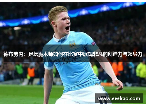 德布劳内：足坛魔术师如何在比赛中展现非凡的创造力与领导力