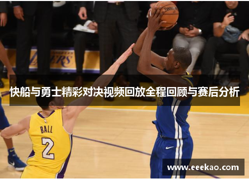 快船与勇士精彩对决视频回放全程回顾与赛后分析