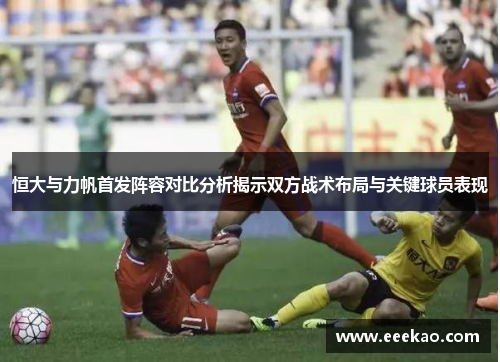 恒大与力帆首发阵容对比分析揭示双方战术布局与关键球员表现