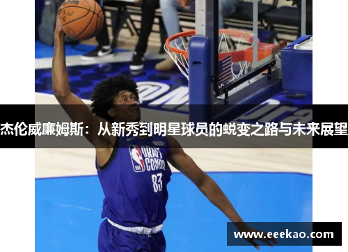 杰伦威廉姆斯：从新秀到明星球员的蜕变之路与未来展望